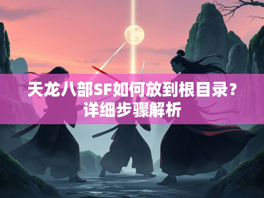 天龙八部SF如何放到根目录？详细步骤解析  第2张
