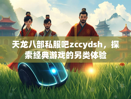 天龙八部私服吧zccydsh,探索经典游戏的另类体验 第2张 天龙八部私服吧zccydsh,探索经典游戏的另类体验 第2张