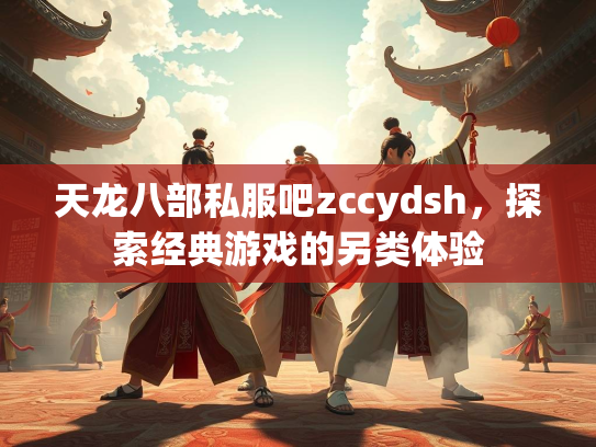 天龙八部私服吧zccydsh,探索经典游戏的另类体验 第1张 天龙八部私服吧zccydsh,探索经典游戏的另类体验 第1张
