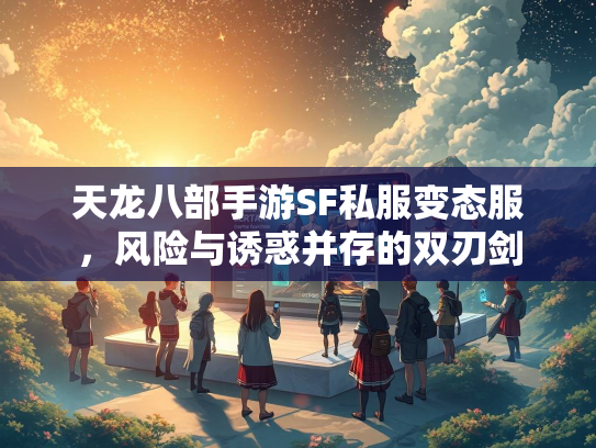 天龙八部手游SF私服变态服，风险与诱惑并存的双刃剑  第1张