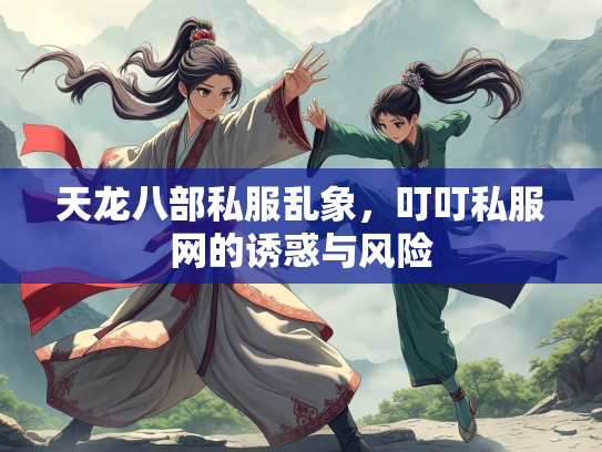 天龙八部私服乱象，叮叮私服网的诱惑与风险