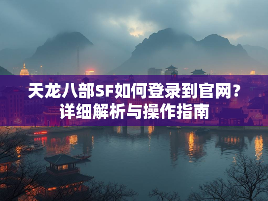 天龙八部SF如何登录到官网？详细解析与操作指南