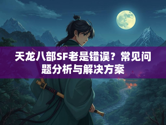 天龙八部SF老是错误？常见问题分析与解决方案  第2张