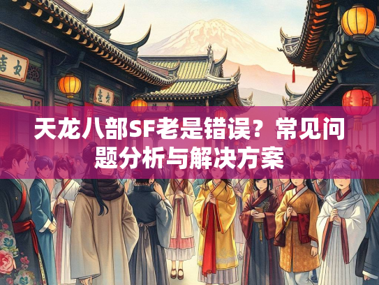 天龙八部SF老是错误？常见问题分析与解决方案  第1张
