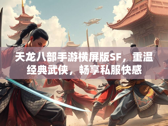 天龙八部手游横屏版SF，重温经典武侠，畅享私服快感  第2张