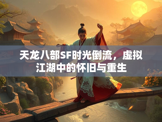 天龙八部SF时光倒流，虚拟江湖中的怀旧与重生  第1张