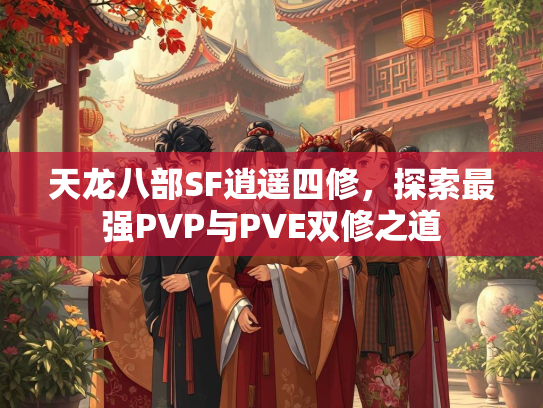 天龙八部SF逍遥四修，探索最强PVP与PVE双修之道  第3张