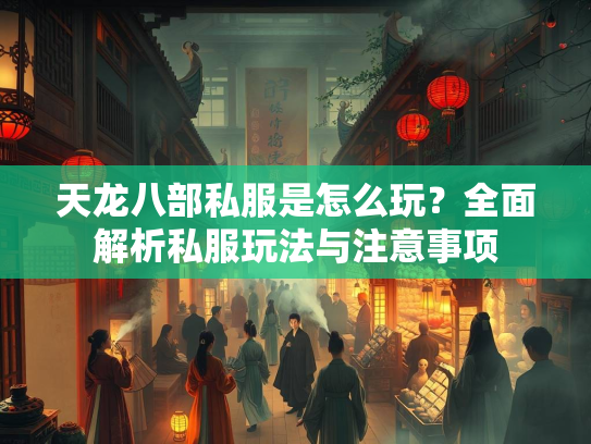 天龙八部私服是怎么玩？全面解析私服玩法与注意事项  第2张