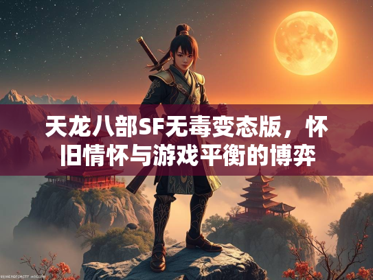 天龙八部SF无毒变态版，怀旧情怀与游戏平衡的怀旧博弈  第1张
