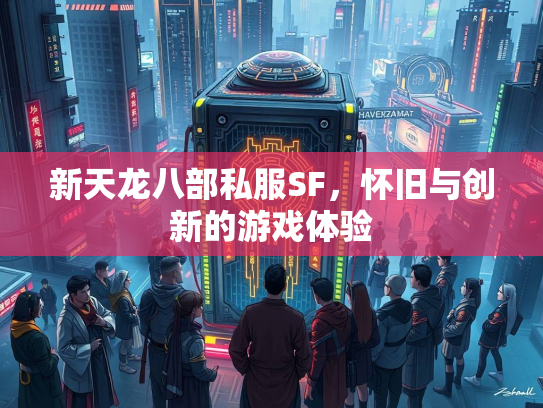 新天龙八部私服SF，怀旧与创新的游戏体验  第2张