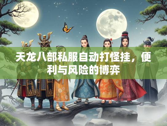 天龙八部私服自动打怪挂，便利与风险的博弈