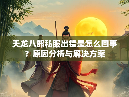 天龙八部私服出错是怎么回事?原因分析与解决方案 第1张 天龙八部私服出错是怎么回事?原因分析与解决方案 第1张