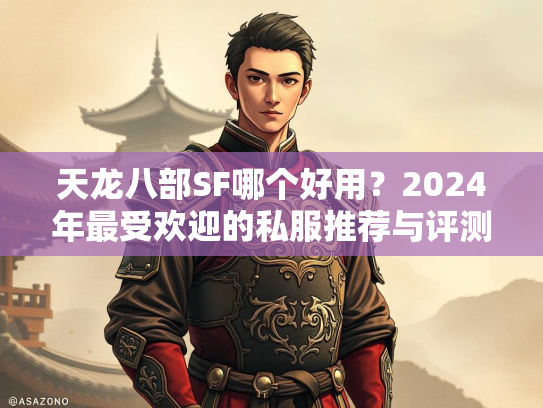 天龙八部SF哪个好用？2024年最受欢迎的私服推荐与评测  第1张