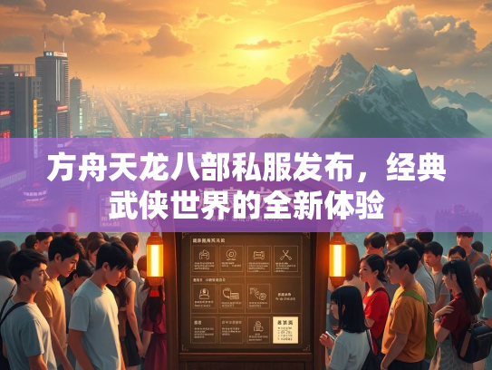 方舟天龙八部私服发布，经典武侠世界的全新体验