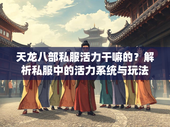 天龙八部私服活力干嘛的？解析私服中的活力系统与玩法