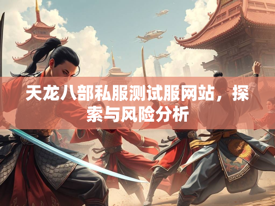 天龙八部私服测试服网站，探索与风险分析