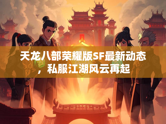 天龙八部荣耀版SF最新动态，私服江湖风云再起