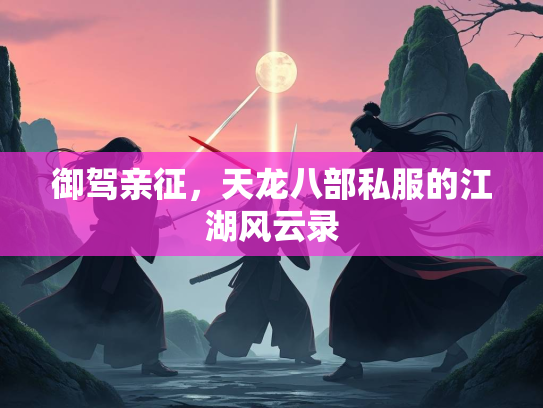 御驾亲征，天龙八部私服的江湖风云录
