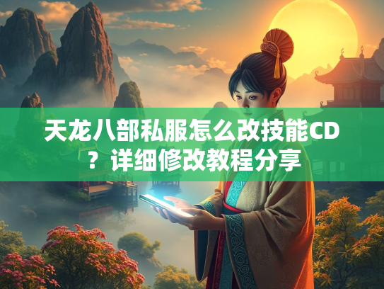 天龙八部私服怎么改技能CD？详细修改教程分享