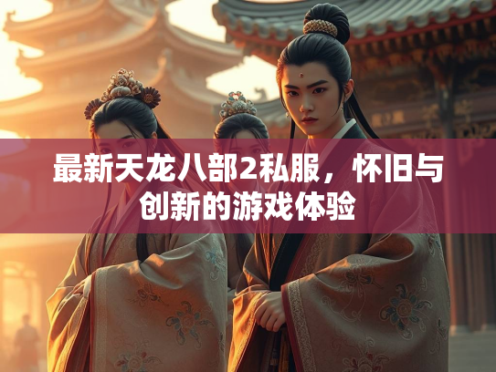 最新天龙八部2私服，怀旧与创新的游戏体验  第2张