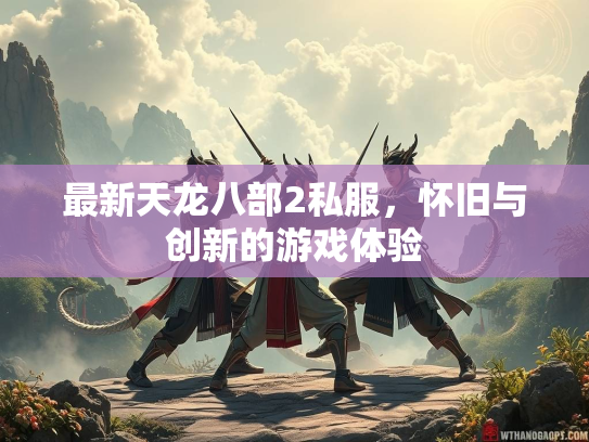 最新天龙八部2私服，怀旧与创新的游戏体验