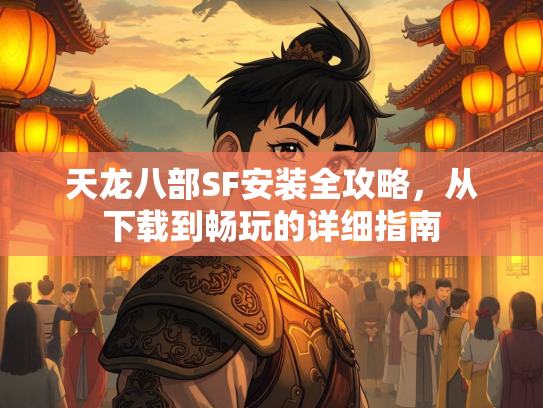 天龙八部SF安装全攻略，从下载到畅玩的详细指南  第2张