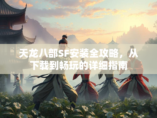 天龙八部SF安装全攻略，从下载到畅玩的详细指南  第1张