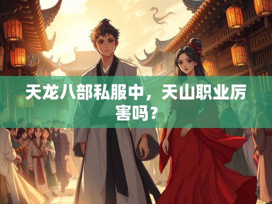 天龙八部私服中，天山职业厉害吗？