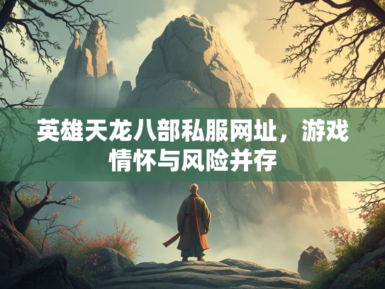 英雄天龙八部私服网址，游戏情怀与风险并存  第3张