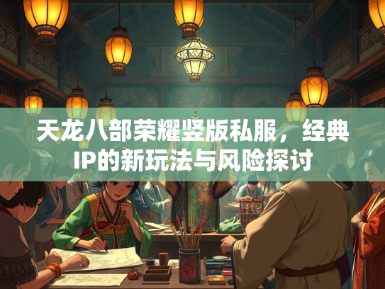 天龙八部荣耀竖版私服，经典IP的耀竖新玩法与风险探讨  第1张