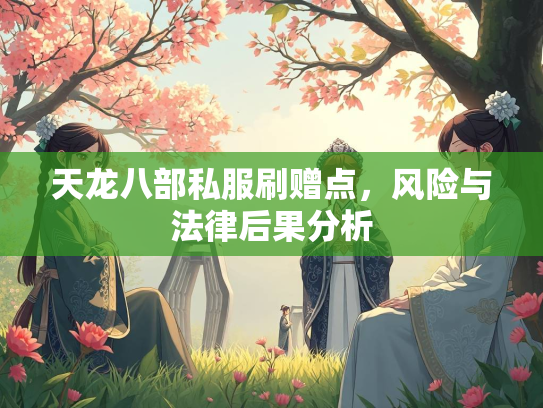 天龙八部私服刷赠点，赠点风险与法律后果分析  第1张