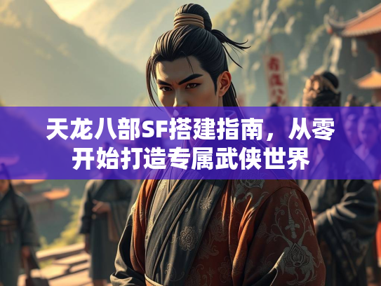 天龙八部SF搭建指南，从零开始打造专属武侠世界  第2张
