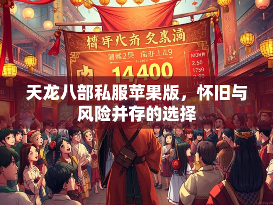天龙八部私服苹果版，怀旧与风险并存的选择  第3张