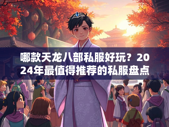 哪款天龙八部私服好玩？2024年最值得推荐的私服盘点  第1张
