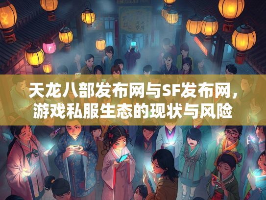 天龙八部发布网与SF发布网，游戏私服生态的现状与风险  第1张