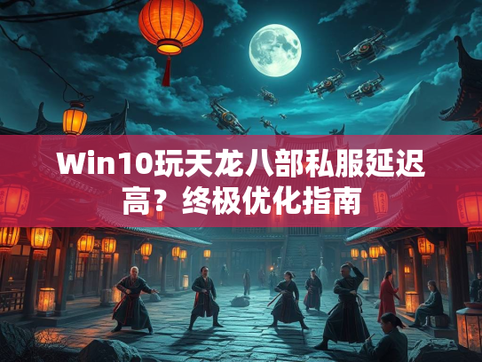 Win10玩天龙八部私服延迟高？终极优化指南  第2张