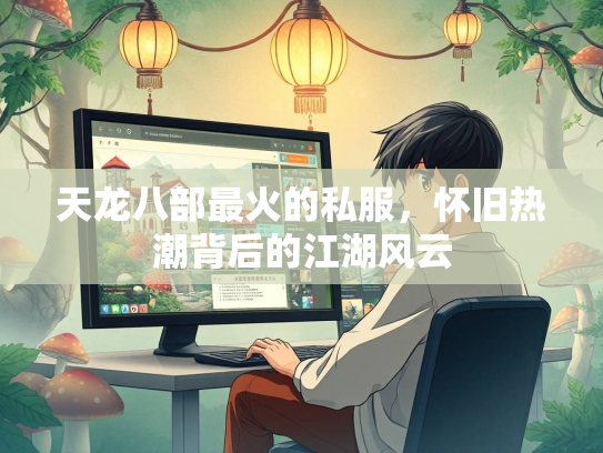 天龙八部最火的私服，怀旧热潮背后的江湖风云