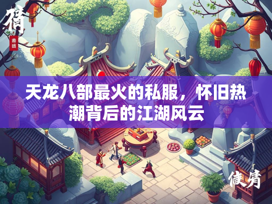 天龙八部最火的私服，怀旧热潮背后的江湖风云