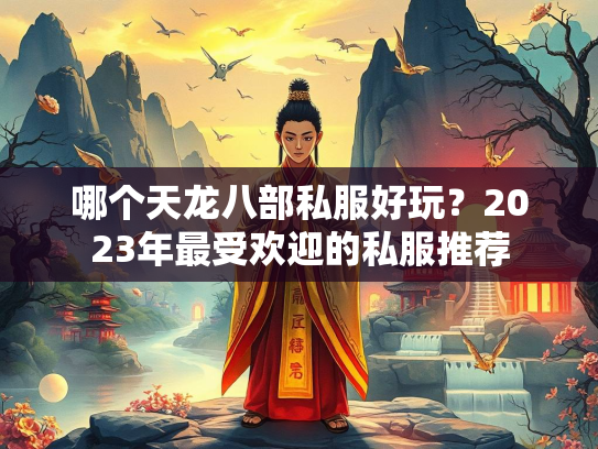 哪个天龙八部私服好玩?2023年最受欢迎的私服推荐 第1张 哪个天龙八部私服好玩?2023年最受欢迎的私服推荐 第1张
