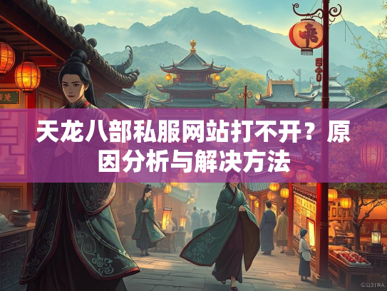 天龙八部私服网站打不开？原因分析与解决方法  第2张