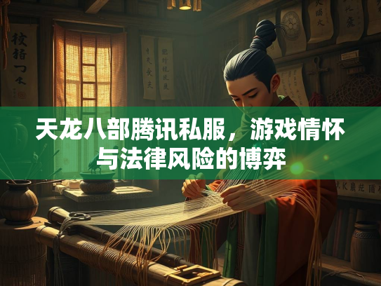 天龙八部腾讯私服，游戏情怀与法律风险的博弈