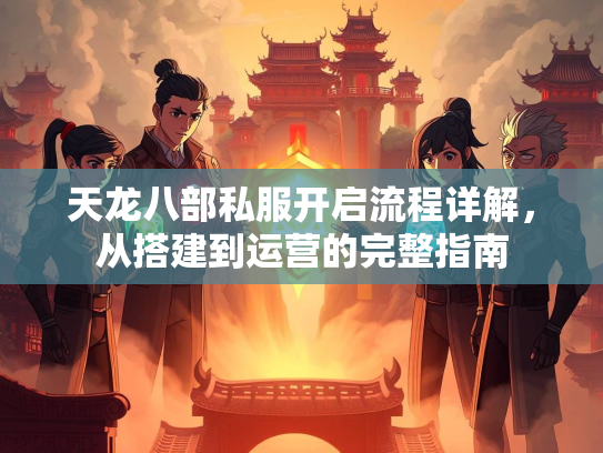 天龙八部私服开启流程详解，从搭建到运营的完整指南  第2张