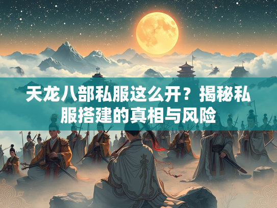 天龙八部私服这么开？揭秘私服搭建的真相与风险  第1张