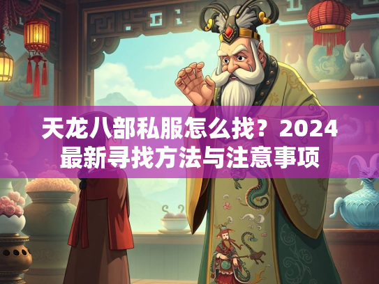 天龙八部私服怎么找？2024最新寻找方法与注意事项