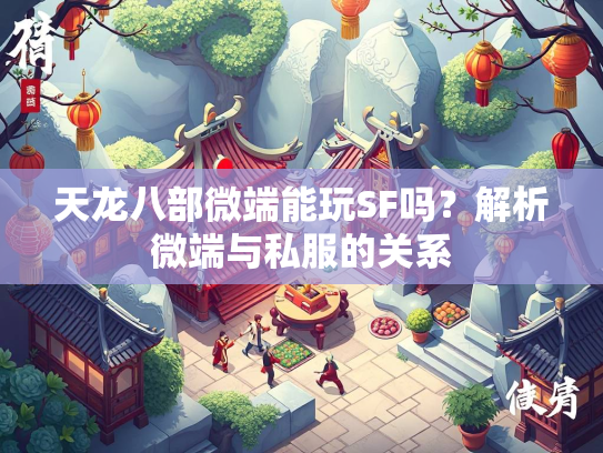 天龙八部微端能玩SF吗？解析微端与私服的关系