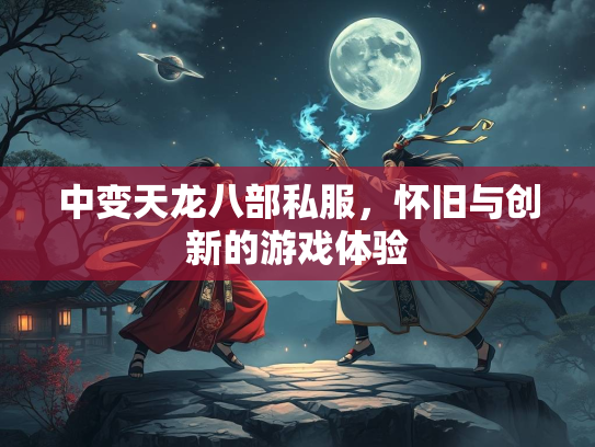 中变天龙八部私服，怀旧与创新的游戏体验