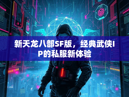 新天龙八部SF版，经典武侠IP的私服新体验