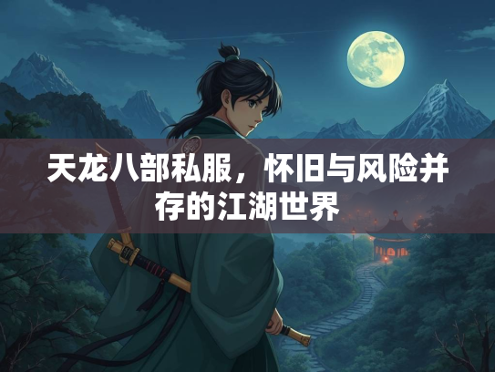 天龙八部私服，怀旧与风险并存的江湖世界  第1张