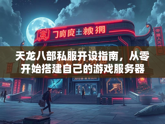 天龙八部私服开设指南，从零开始搭建自己的游戏服务器  第2张