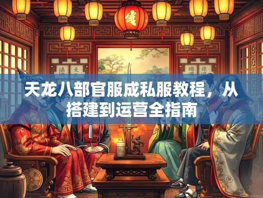 天龙八部官服成私服教程，从搭建到运营全指南